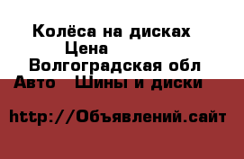 Колёса на дисках › Цена ­ 6 000 - Волгоградская обл. Авто » Шины и диски   